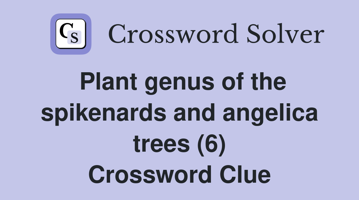 Plant genus of the spikenards and angelica trees (6) - Crossword Clue